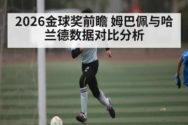 2026金球奖前瞻 姆巴佩与哈兰德数据对比分析